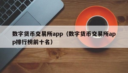数字货币交易所app（数字货币交易所app排行榜前十名）